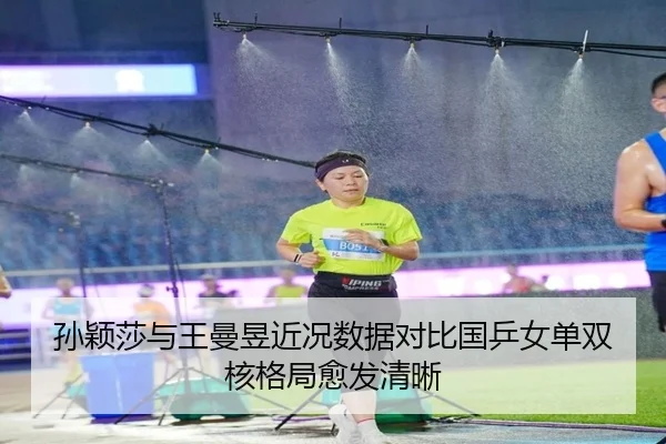 孙颖莎与王曼昱近况数据对比国乒女单双核格局愈发清晰